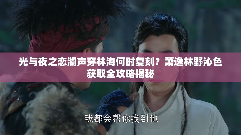光与夜之恋澜声穿林海何时复刻？萧逸林野沁色获取全攻略揭秘