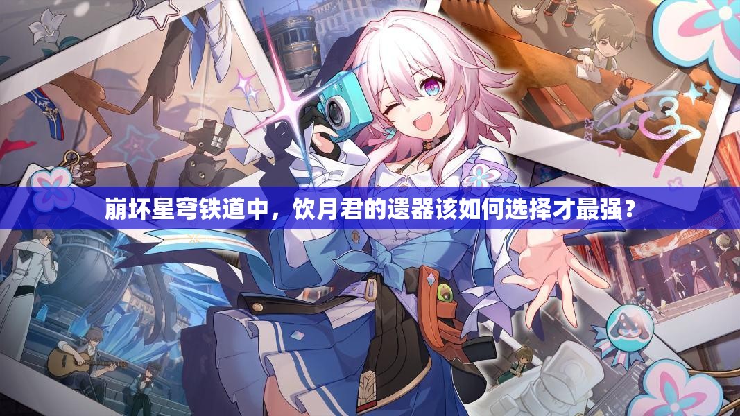 崩坏星穹铁道中，饮月君的遗器该如何选择才最强？