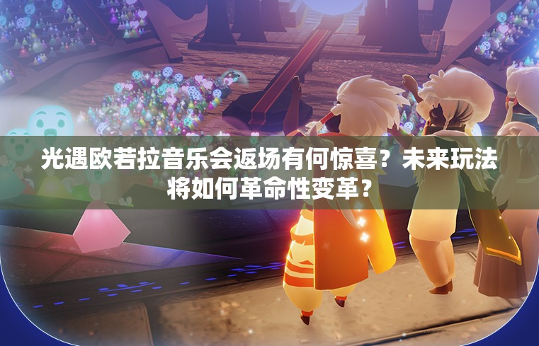 光遇欧若拉音乐会返场有何惊喜？未来玩法将如何革命性变革？