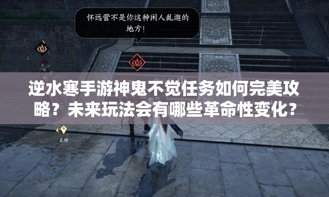 逆水寒手游神鬼不觉任务如何完美攻略？未来玩法会有哪些革命性变化？