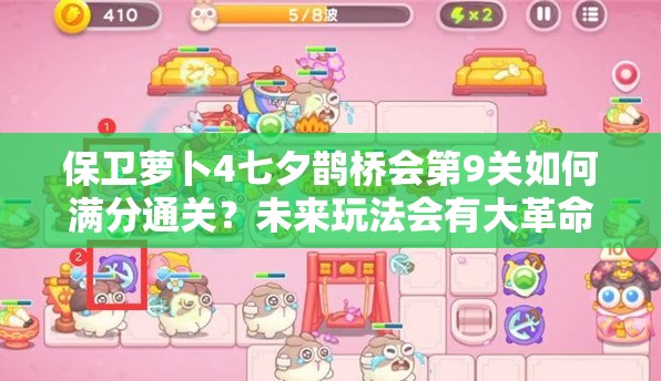 保卫萝卜4七夕鹊桥会第9关如何满分通关？未来玩法会有大革命吗？