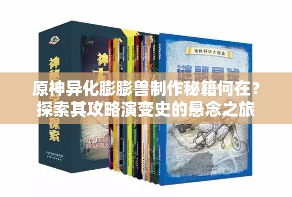 原神异化膨膨兽制作秘籍何在？探索其攻略演变史的悬念之旅