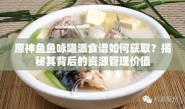 原神鱼鱼咏唱派食谱如何获取？揭秘其背后的资源管理价值