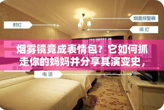 烟雾镜竟成表情包？它如何抓走你的妈妈并分享其演变史，真相令人惊讶？