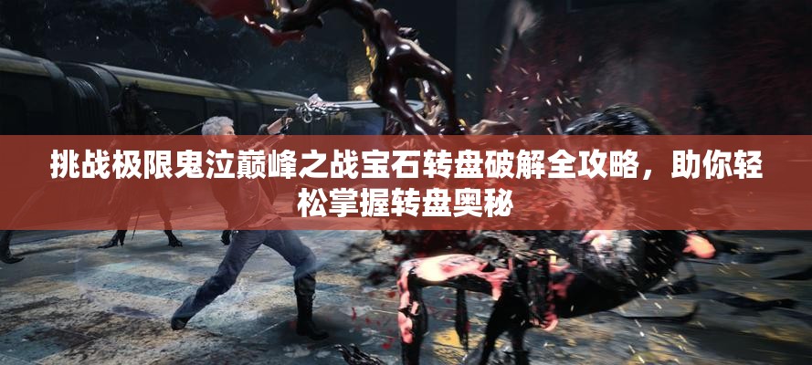 挑战极限鬼泣巅峰之战宝石转盘破解全攻略，助你轻松掌握转盘奥秘
