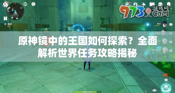 原神镜中的王国如何探索？全面解析世界任务攻略揭秘