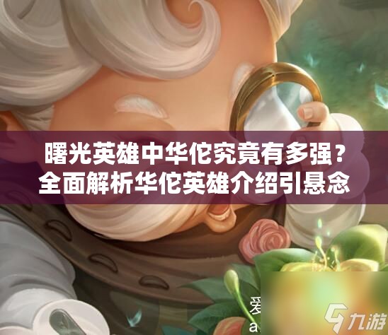 曙光英雄中华佗究竟有多强？全面解析华佗英雄介绍引悬念