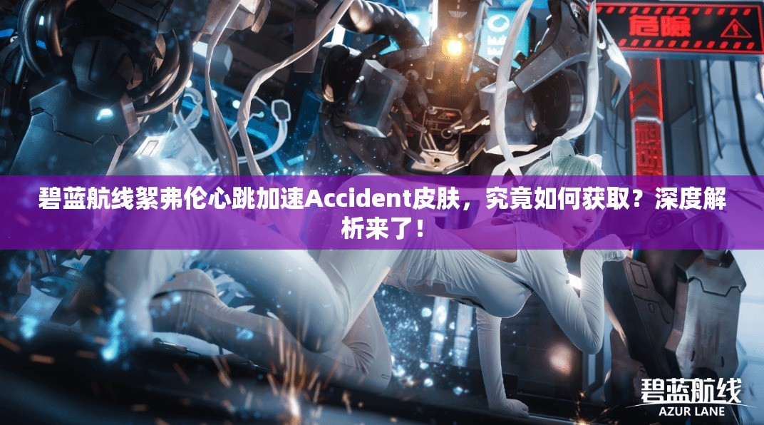 碧蓝航线絮弗伦心跳加速Accident皮肤，究竟如何获取？深度解析来了！