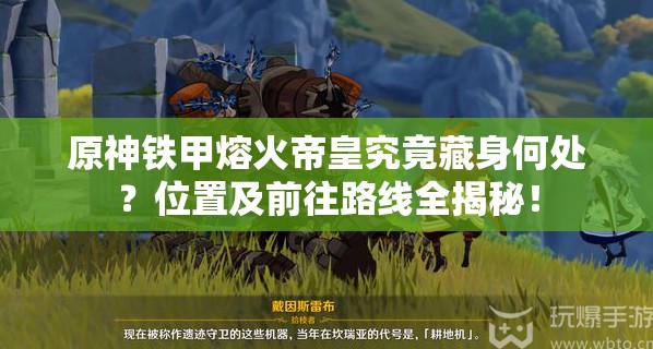 原神铁甲熔火帝皇究竟藏身何处？位置及前往路线全揭秘！