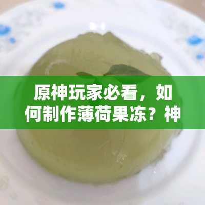 原神玩家必看，如何制作薄荷果冻？神秘食谱大揭秘！