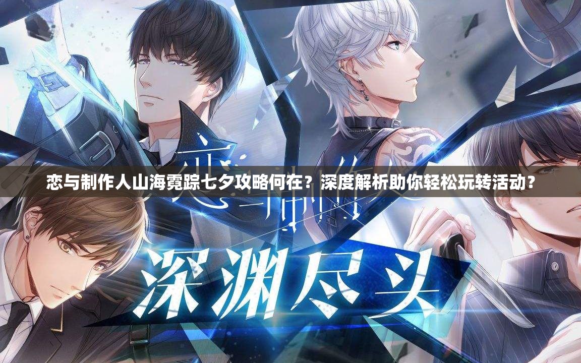 恋与制作人山海霓踪七夕攻略何在？深度解析助你轻松玩转活动？