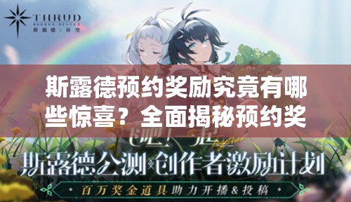 斯露德预约奖励究竟有哪些惊喜？全面揭秘预约奖励大全！
