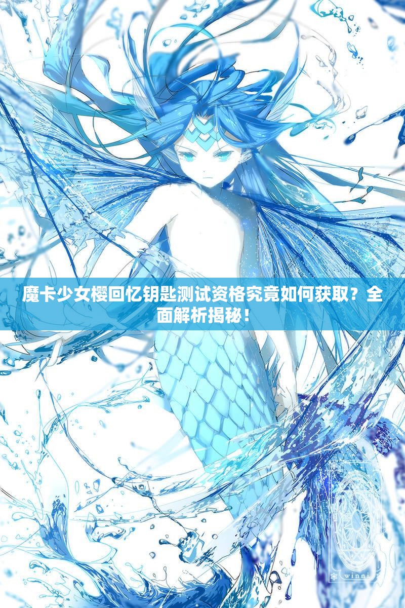 魔卡少女樱回忆钥匙测试资格究竟如何获取?全面解析揭秘! 魔卡少女樱回忆钥匙测试资格究竟如何获取?全面解析揭秘!