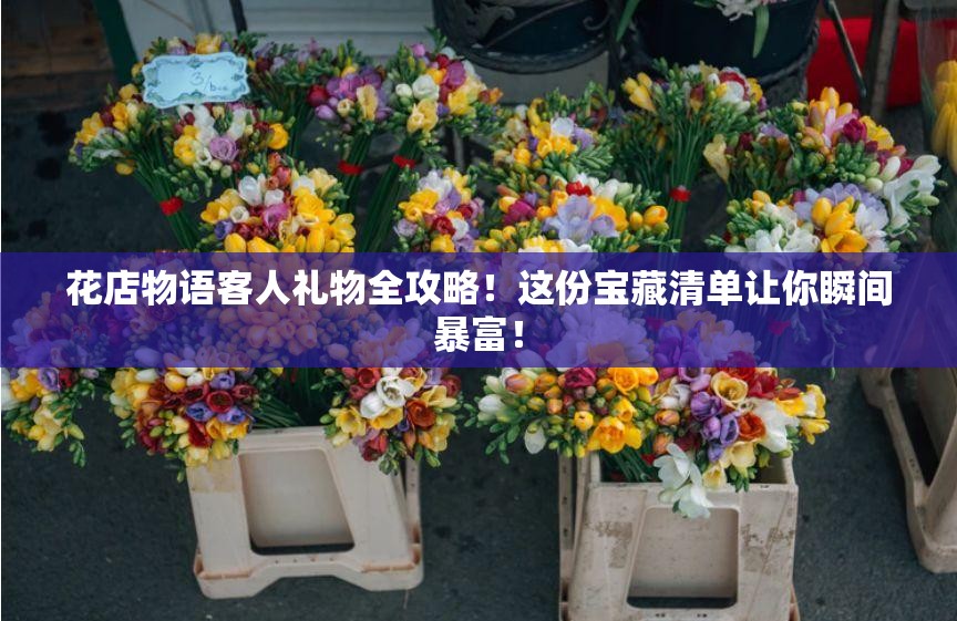 花店物语客人礼物全攻略！这份宝藏清单让你瞬间暴富！