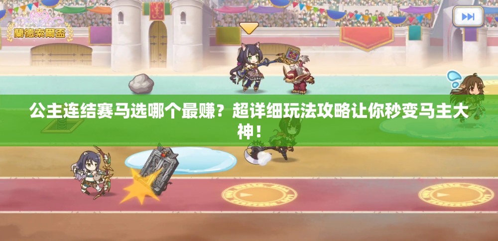 公主连结赛马选哪个最赚？超详细玩法攻略让你秒变马主大神！