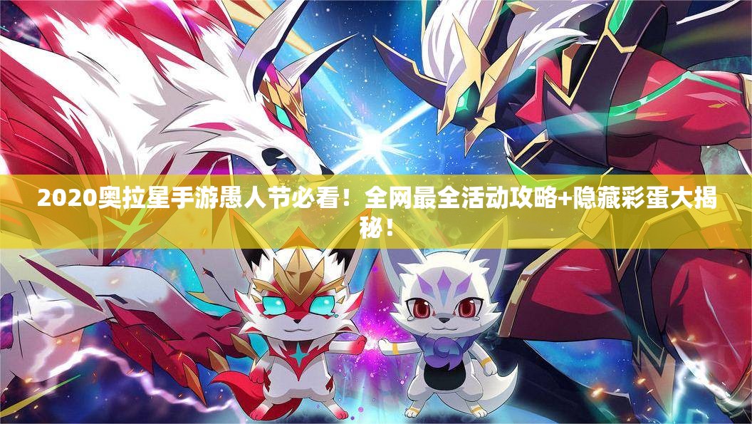 2020奥拉星手游愚人节必看！全网最全活动攻略+隐藏彩蛋大揭秘！
