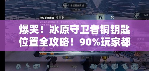 爆哭！冰原守卫者铜钥匙位置全攻略！90%玩家都错过的隐藏路线实测