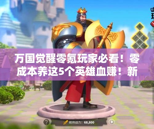 万国觉醒零氪玩家必看！零成本养这5个英雄血赚！新手开局零氪攻略