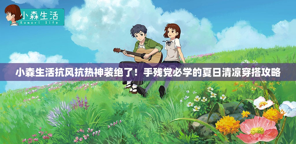 小森生活抗风抗热神装绝了！手残党必学的夏日清凉穿搭攻略