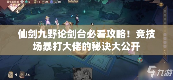 仙剑九野论剑台必看攻略！竞技场暴打大佬的秘诀大公开