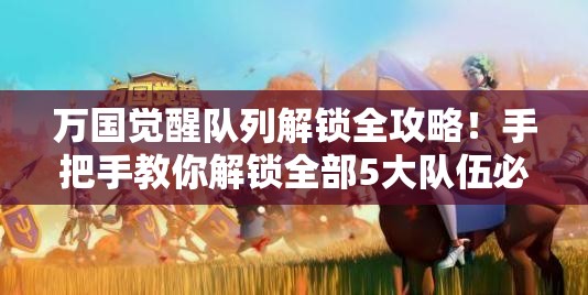 万国觉醒队列解锁全攻略！手把手教你解锁全部5大队伍必杀技！
